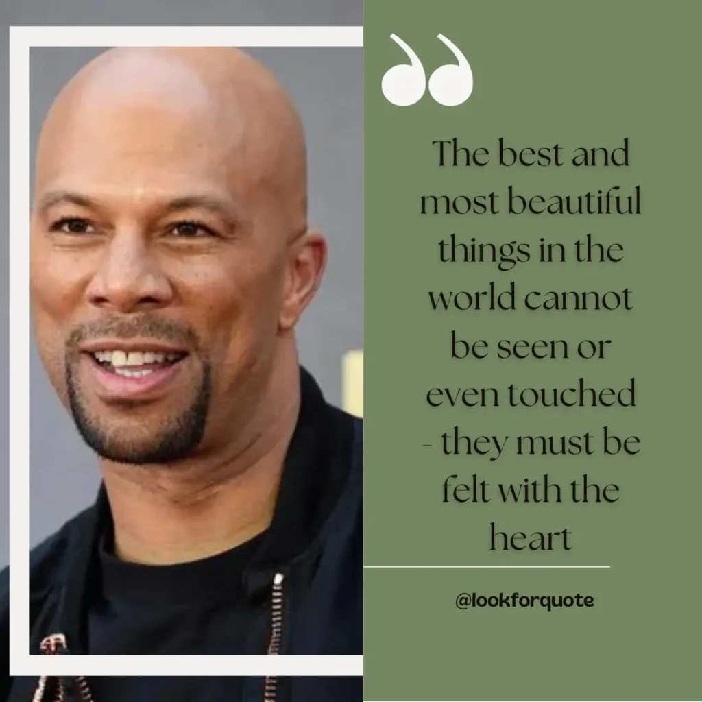 "The best and most beautiful things in the world cannot be seen or even touched - they must be felt with the heart." - Helen Keller (sampled by Common)  