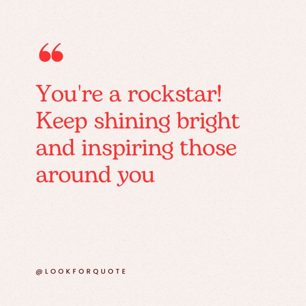 You're a rockstar! Keep shining bright and inspiring those around you