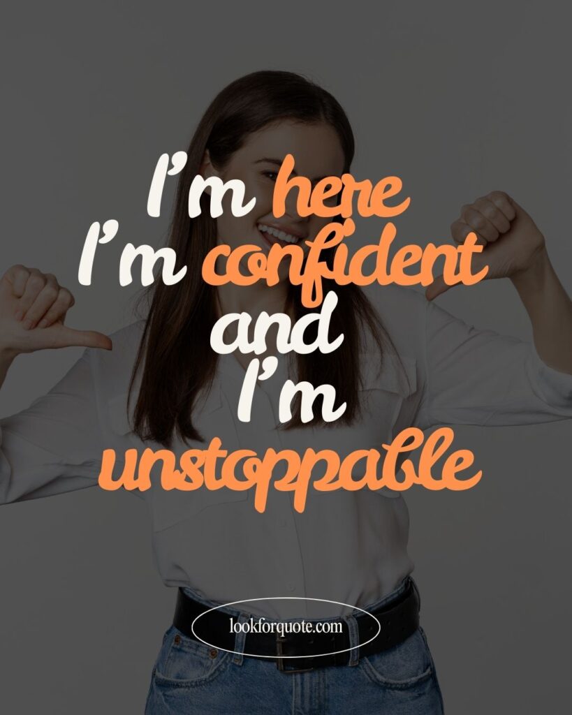 I’m here, I’m confident, and I’m unstoppable.